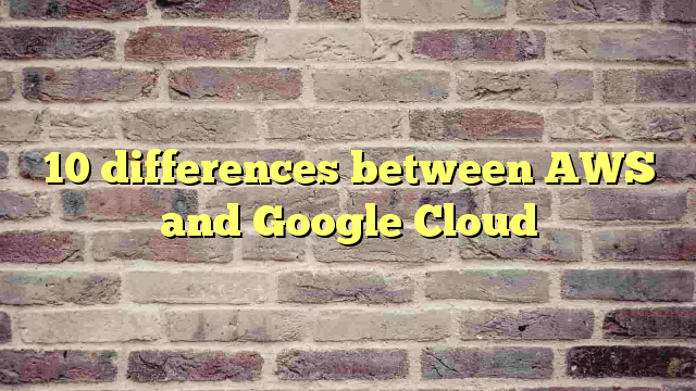 10 differences between AWS and Google Cloud