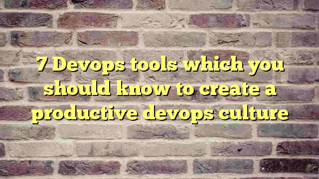 7 Devops tools which you should know to create a productive devops culture