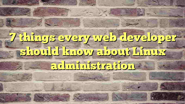 7 things every web developer should know about Linux administration