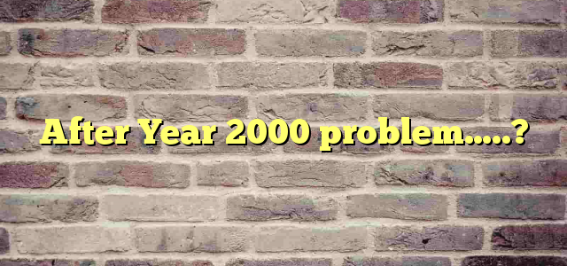 After Year 2000 problem…..?