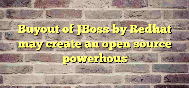 Buyout of JBoss by Redhat may create an open source powerhous