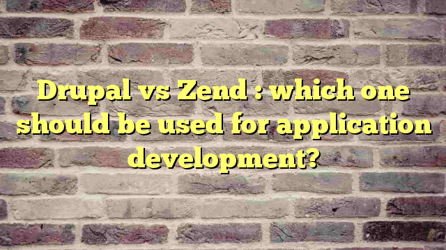 Drupal vs Zend : which one should be used for application development?
