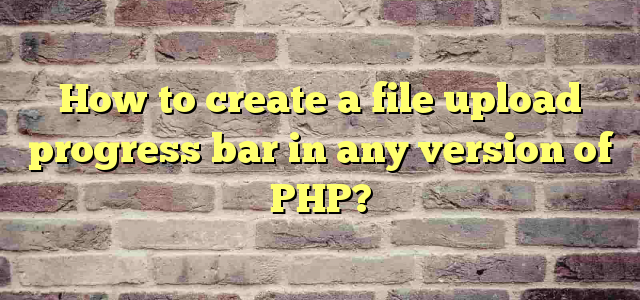 How to create a file upload progress bar in any version of PHP?