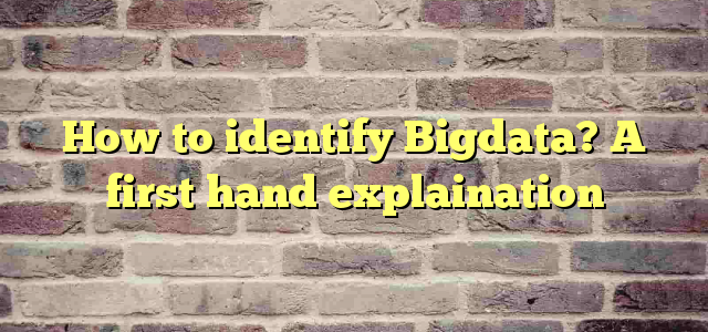 How to identify Bigdata? A first hand explaination