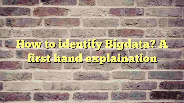 How to identify Bigdata? A first hand explaination