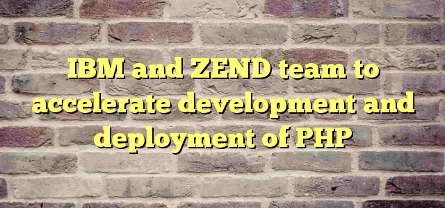 IBM and ZEND team to accelerate development and deployment of PHP