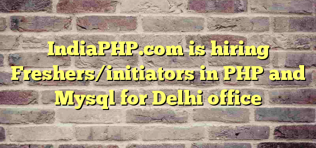 IndiaPHP.com is hiring Freshers/initiators in PHP and Mysql for Delhi office