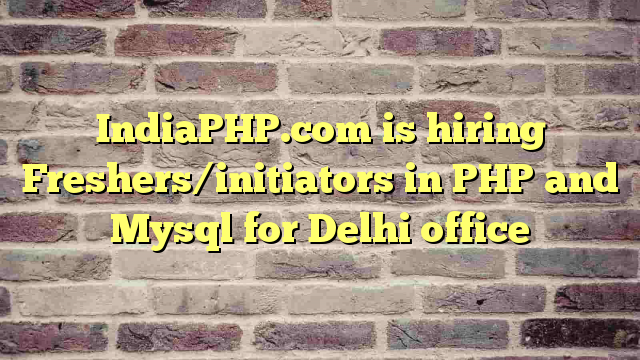 IndiaPHP.com is hiring Freshers/initiators in PHP and Mysql for Delhi office