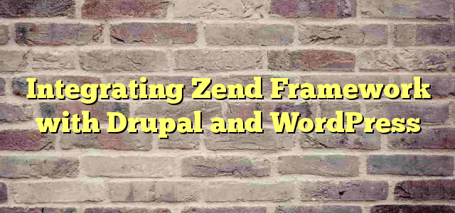 Integrating Zend Framework with Drupal and WordPress