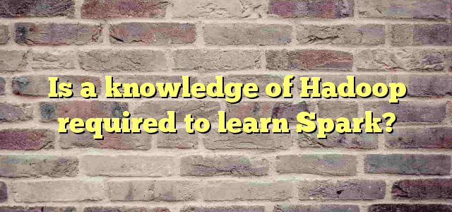 Is a knowledge of Hadoop required to learn Spark?