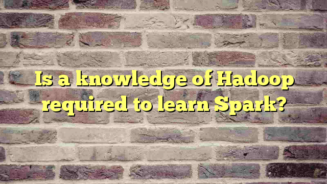 Is a knowledge of Hadoop required to learn Spark?