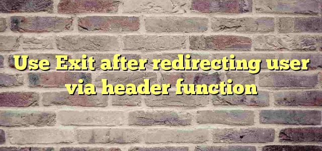 Use Exit after redirecting user via header function