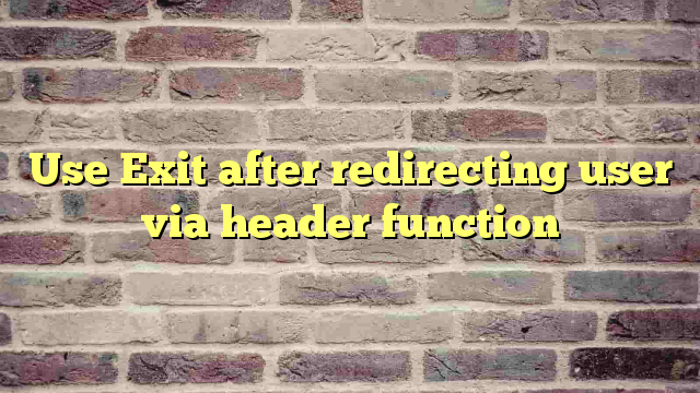 Use Exit after redirecting user via header function