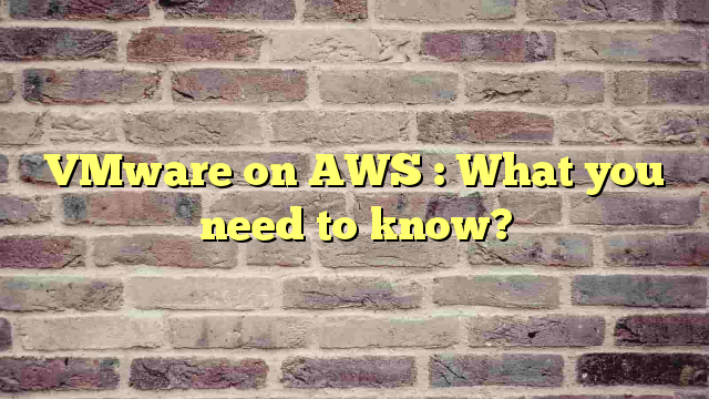 VMware on AWS : What you need to know?