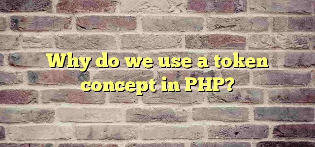 Why do we use a token concept in PHP?