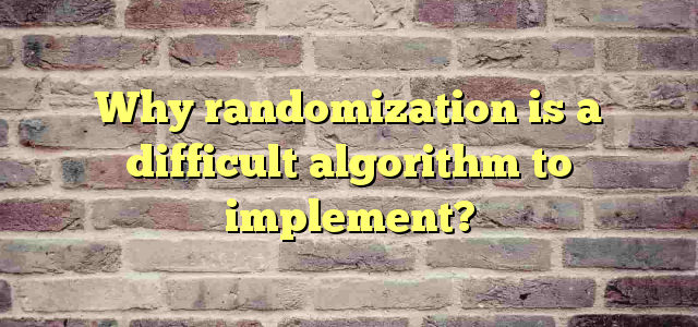 Why randomization is a difficult algorithm to implement?