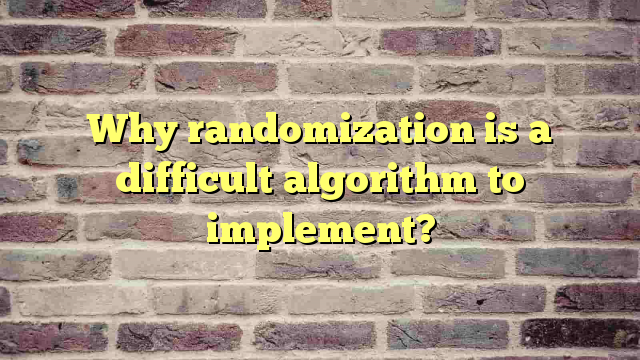 Why randomization is a difficult algorithm to implement?