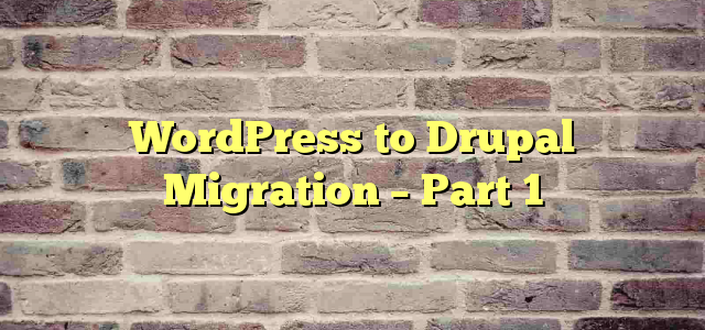 WordPress to Drupal Migration – Part 1