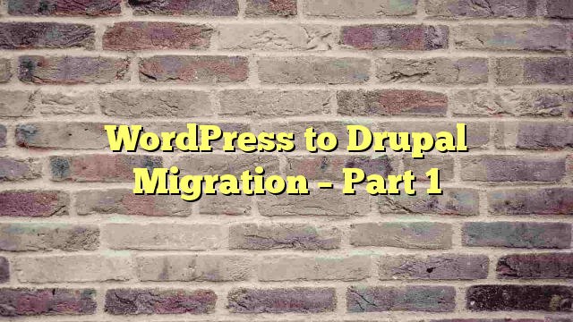 WordPress to Drupal Migration – Part 1