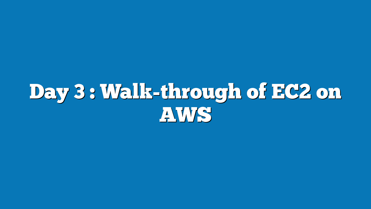 Day 3 : Walk-through of EC2 on AWS