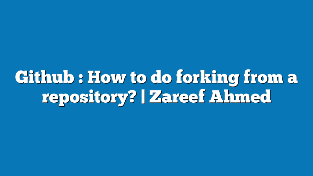 Github : How to do forking from a repository? | Zareef Ahmed