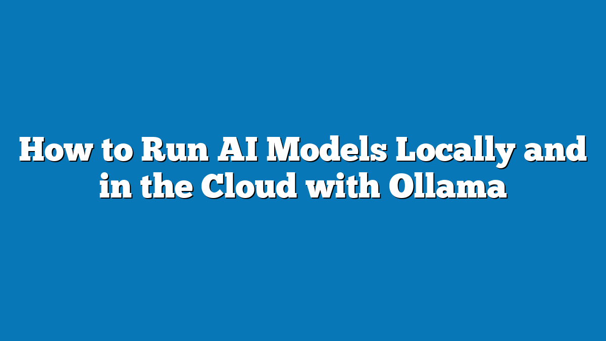 How to Run AI Models Locally and in the Cloud with Ollama