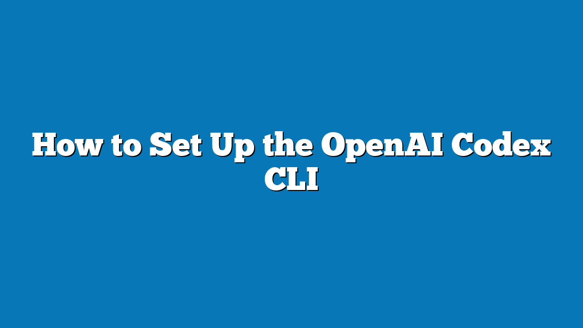 How to Set Up the OpenAI Codex CLI