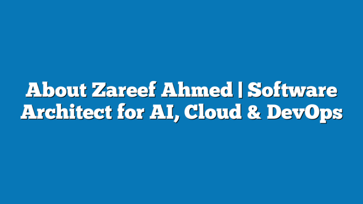Zareef Ahmed: Software Architect & Consultant for AI, Cloud, Data & DevOps
