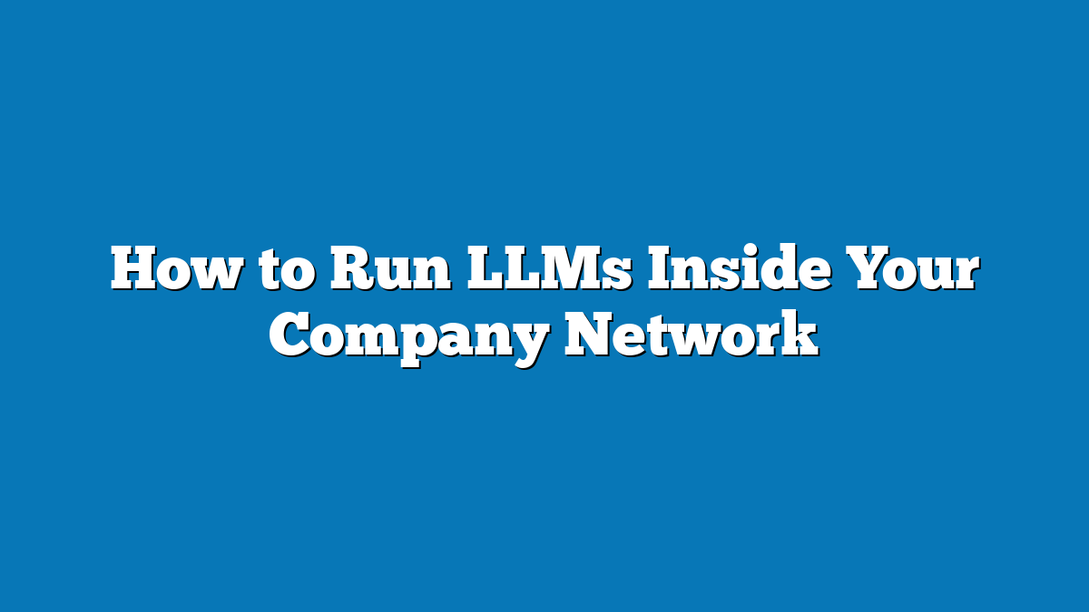 How to Run LLMs Inside Your Company Network