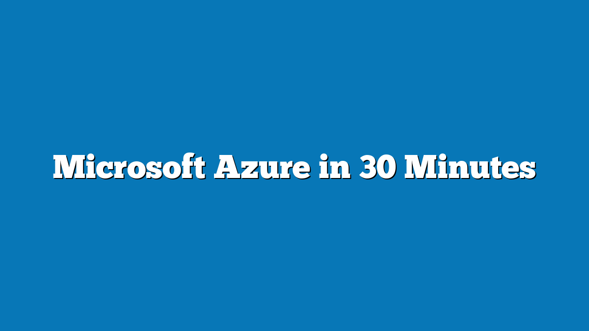Microsoft Azure in 30 Minutes
